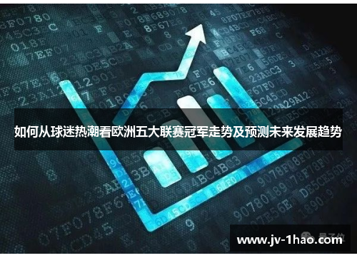 如何从球迷热潮看欧洲五大联赛冠军走势及预测未来发展趋势 如何从球迷热潮看欧洲五大联赛冠军走势及预测未来发展趋势