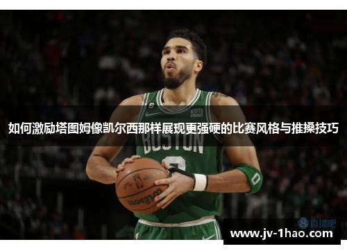 如何激励塔图姆像凯尔西那样展现更强硬的比赛风格与推搡技巧