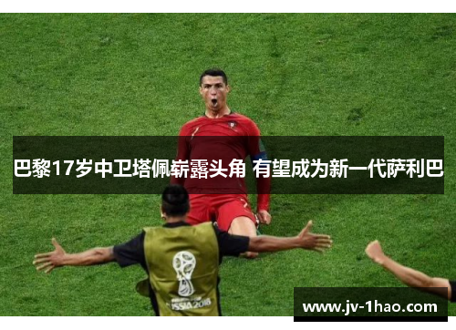 巴黎17岁中卫塔佩崭露头角 有望成为新一代萨利巴