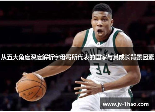 从五大角度深度解析字母哥所代表的国家与其成长背景因素