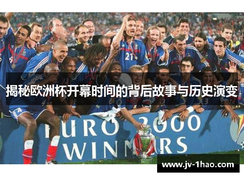 揭秘欧洲杯开幕时间的背后故事与历史演变 揭秘欧洲杯开幕时间的背后故事与历史演变