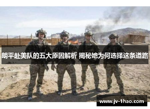 朗平赴美队的五大原因解析 揭秘她为何选择这条道路 朗平赴美队的五大原因解析 揭秘她为何选择这条道路
