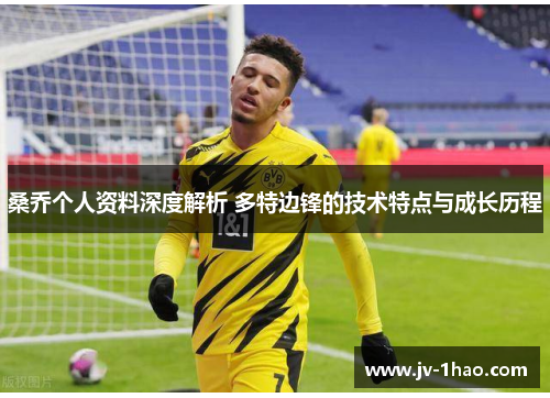 桑乔个人资料深度解析 多特边锋的技术特点与成长历程 桑乔个人资料深度解析 多特边锋的技术特点与成长历程