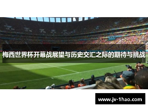 梅西世界杯开幕战展望与历史交汇之际的期待与挑战 梅西世界杯开幕战展望与历史交汇之际的期待与挑战
