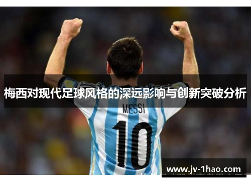 梅西对现代足球风格的深远影响与创新突破分析