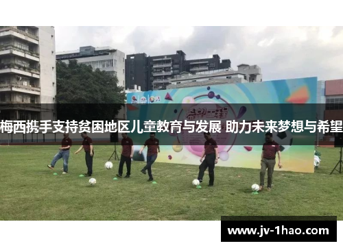 梅西携手支持贫困地区儿童教育与发展 助力未来梦想与希望