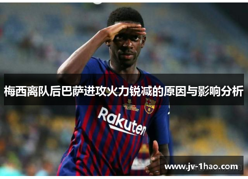 梅西离队后巴萨进攻火力锐减的原因与影响分析 梅西离队后巴萨进攻火力锐减的原因与影响分析
