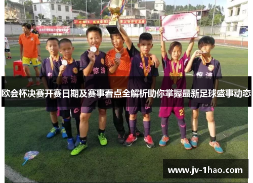 欧会杯决赛开赛日期及赛事看点全解析助你掌握最新足球盛事动态 欧会杯决赛开赛日期及赛事看点全解析助你掌握最新足球盛事动态
