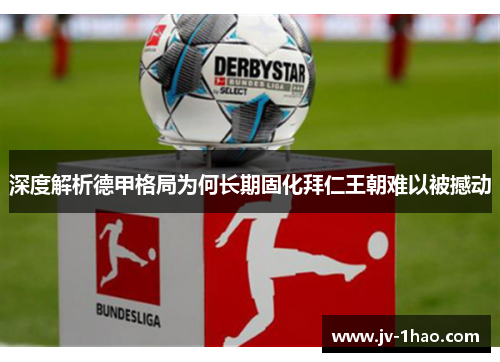 深度解析德甲格局为何长期固化拜仁王朝难以被撼动 深度解析德甲格局为何长期固化拜仁王朝难以被撼动
