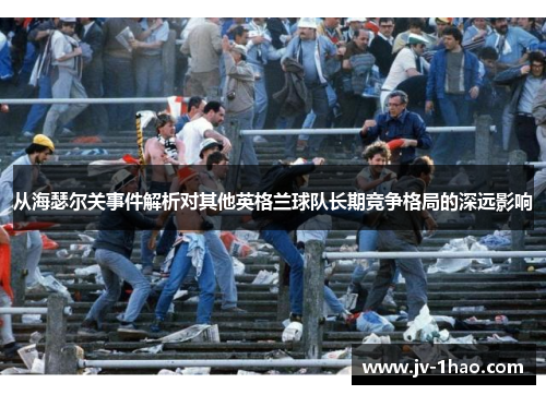 从海瑟尔关事件解析对其他英格兰球队长期竞争格局的深远影响