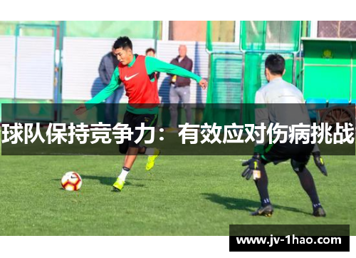 球队保持竞争力:有效应对伤病挑战 球队保持竞争力:有效应对伤病挑战