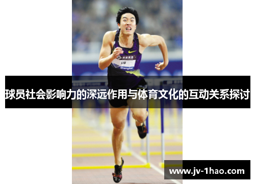 球员社会影响力的深远作用与体育文化的互动关系探讨 球员社会影响力的深远作用与体育文化的互动关系探讨