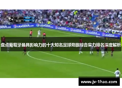 盘点葡萄牙最具影响力的十大知名足球劲旅综合实力排名深度解析 盘点葡萄牙最具影响力的十大知名足球劲旅综合实力排名深度解析