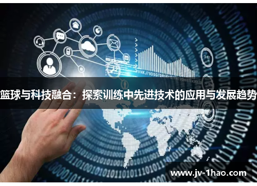 篮球与科技融合：探索训练中先进技术的应用与发展趋势