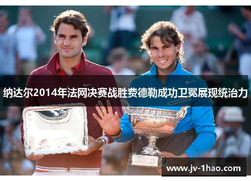 纳达尔2014年法网决赛战胜费德勒成功卫冕展现统治力