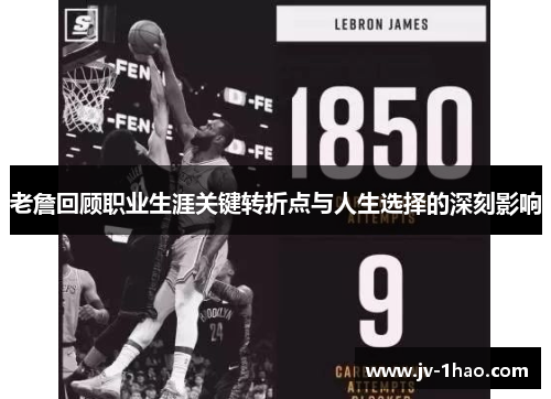 老詹回顾职业生涯关键转折点与人生选择的深刻影响 老詹回顾职业生涯关键转折点与人生选择的深刻影响