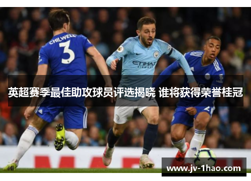 英超赛季最佳助攻球员评选揭晓 谁将获得荣誉桂冠 英超赛季最佳助攻球员评选揭晓 谁将获得荣誉桂冠