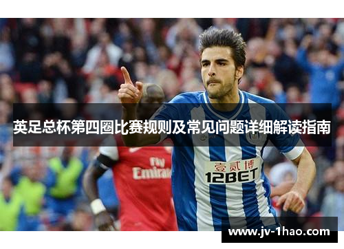 英足总杯第四圈比赛规则及常见问题详细解读指南 英足总杯第四圈比赛规则及常见问题详细解读指南