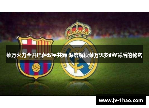莱万火力全开巴萨双星共舞 深度解读莱万9球征程背后的秘密
