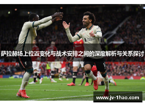 萨拉赫场上位置变化与战术安排之间的深度解析与关系探讨