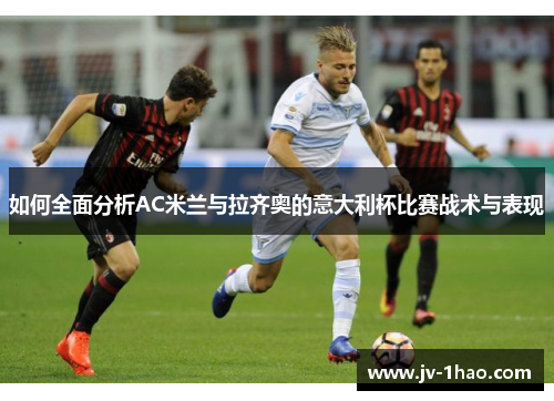 如何全面分析AC米兰与拉齐奥的意大利杯比赛战术与表现