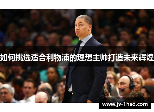 如何挑选适合利物浦的理想主帅打造未来辉煌