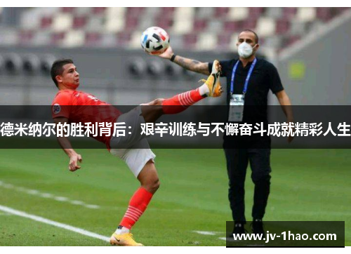 德米纳尔的胜利背后:艰辛训练与不懈奋斗成就精彩人生 德米纳尔的胜利背后:艰辛训练与不懈奋斗成就精彩人生