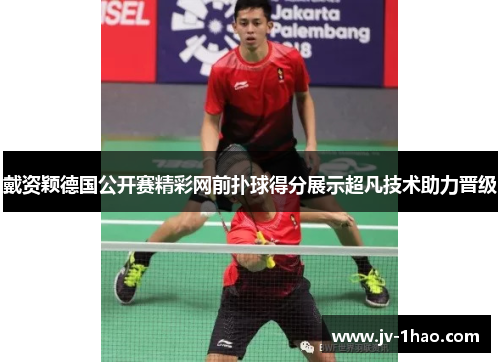 戴资颖德国公开赛精彩网前扑球得分展示超凡技术助力晋级
