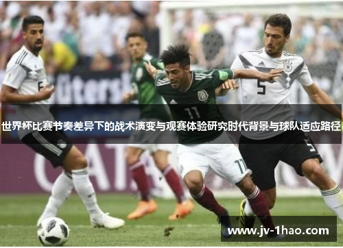 世界杯比赛节奏差异下的战术演变与观赛体验研究时代背景与球队适应路径 世界杯比赛节奏差异下的战术演变与观赛体验研究时代背景与球队适应路径