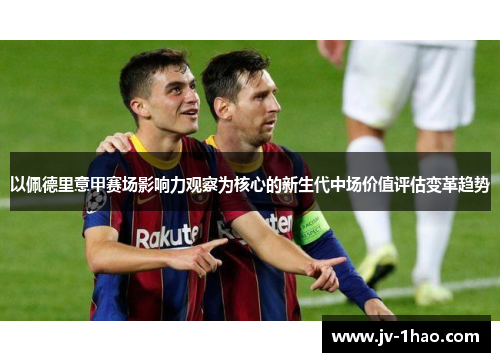 以佩德里意甲赛场影响力观察为核心的新生代中场价值评估变革趋势 以佩德里意甲赛场影响力观察为核心的新生代中场价值评估变革趋势