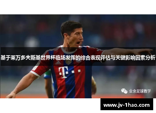 基于莱万多夫斯基世界杯临场发挥的综合表现评估与关键影响因素分析 基于莱万多夫斯基世界杯临场发挥的综合表现评估与关键影响因素分析