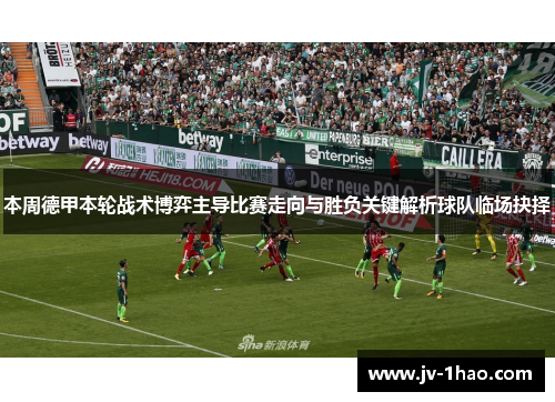 本周德甲本轮战术博弈主导比赛走向与胜负关键解析球队临场抉择