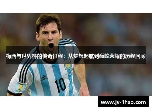 梅西与世界杯的传奇征程:从梦想起航到巅峰荣耀的历程回顾 梅西与世界杯的传奇征程:从梦想起航到巅峰荣耀的历程回顾