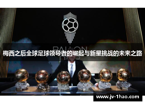 梅西之后全球足球领导者的崛起与新星挑战的未来之路 梅西之后全球足球领导者的崛起与新星挑战的未来之路
