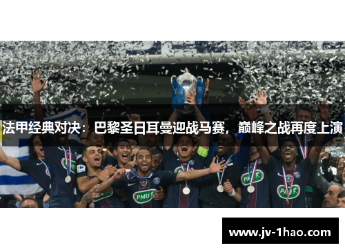 法甲经典对决：巴黎圣日耳曼迎战马赛，巅峰之战再度上演