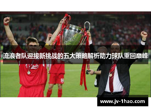 流浪者队迎接新挑战的五大策略解析助力球队重回巅峰 流浪者队迎接新挑战的五大策略解析助力球队重回巅峰