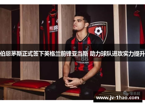 伯恩茅斯正式签下英格兰前锋亚当斯 助力球队进攻实力提升