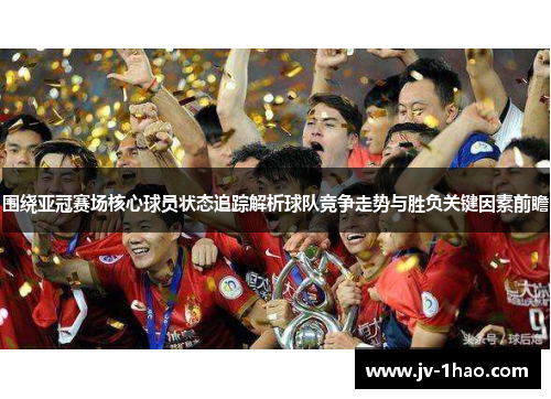 围绕亚冠赛场核心球员状态追踪解析球队竞争走势与胜负关键因素前瞻