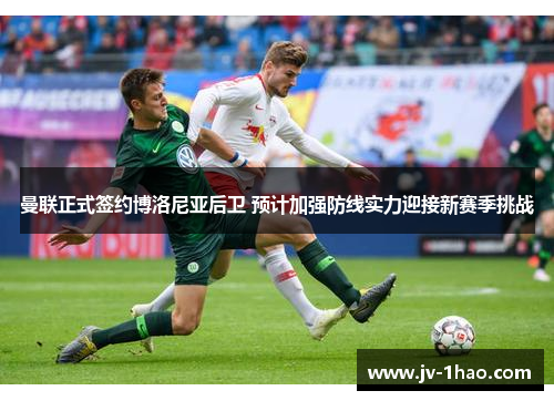 曼联正式签约博洛尼亚后卫 预计加强防线实力迎接新赛季挑战 曼联正式签约博洛尼亚后卫 预计加强防线实力迎接新赛季挑战