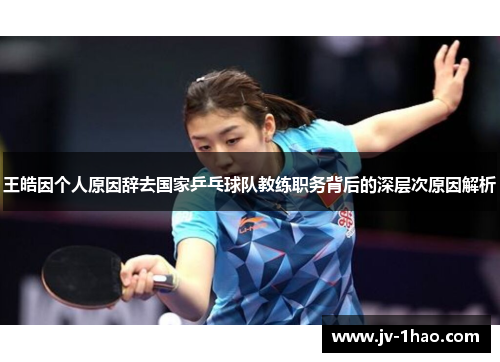 王皓因个人原因辞去国家乒乓球队教练职务背后的深层次原因解析