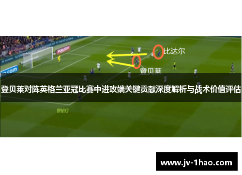 登贝莱对阵英格兰亚冠比赛中进攻端关键贡献深度解析与战术价值评估
