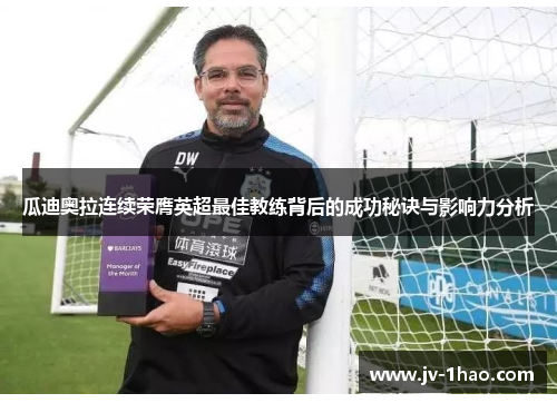 瓜迪奥拉连续荣膺英超最佳教练背后的成功秘诀与影响力分析