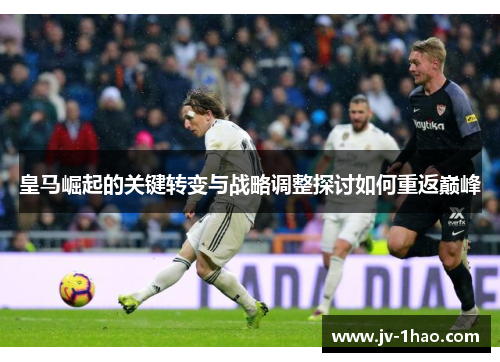 皇马崛起的关键转变与战略调整探讨如何重返巅峰
