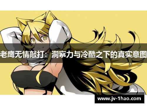 老鹰无情敲打：洞察力与冷酷之下的真实意图