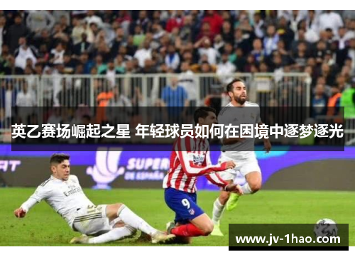英乙赛场崛起之星 年轻球员如何在困境中逐梦逐光