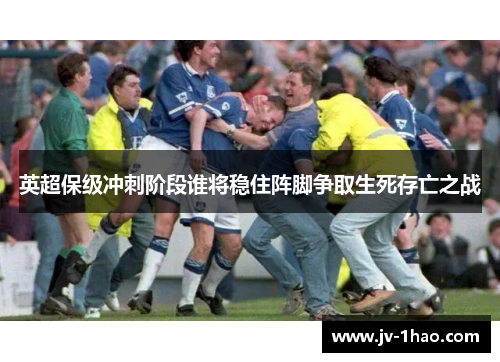 英超保级冲刺阶段谁将稳住阵脚争取生死存亡之战