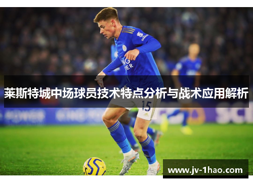 莱斯特城中场球员技术特点分析与战术应用解析