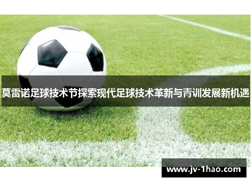 莫雷诺足球技术节探索现代足球技术革新与青训发展新机遇