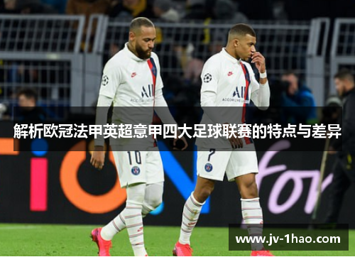 解析欧冠法甲英超意甲四大足球联赛的特点与差异 解析欧冠法甲英超意甲四大足球联赛的特点与差异