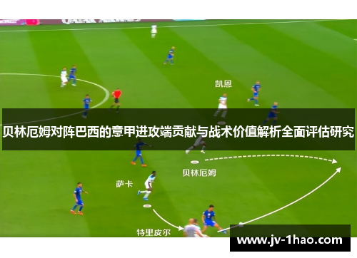 贝林厄姆对阵巴西的意甲进攻端贡献与战术价值解析全面评估研究 贝林厄姆对阵巴西的意甲进攻端贡献与战术价值解析全面评估研究